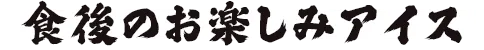 食後のお楽しみアイス