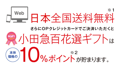 全品全国送料無料　さらにOPクレジットカードでご決済いただくと小田急百花選ギフトは本体価格の10％ポイントが貯まります。