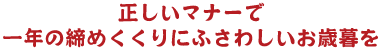 正しいマナーで一年の締めくくりにふさわしいお歳暮を